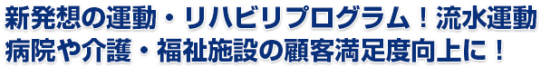 新発想の運動・リハビリプログラム！流水運動　病院や介護・福祉施設の顧客満足度向上に！